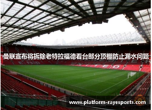 曼联宣布将拆除老特拉福德看台部分顶棚防止漏水问题