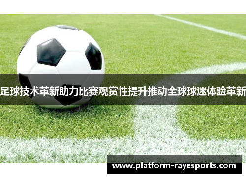 足球技术革新助力比赛观赏性提升推动全球球迷体验革新