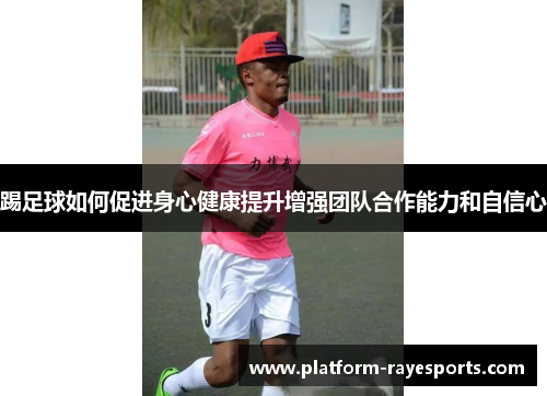 踢足球如何促进身心健康提升增强团队合作能力和自信心