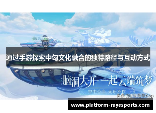 通过手游探索中匈文化融合的独特路径与互动方式