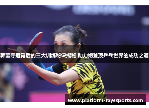 韩莹夺冠背后的三大训练秘诀揭秘 助力她登顶乒乓世界的成功之道 韩莹夺冠背后的三大训练秘诀揭秘 助力她登顶乒乓世界的成功之道