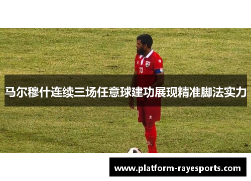 马尔穆什连续三场任意球建功展现精准脚法实力 马尔穆什连续三场任意球建功展现精准脚法实力