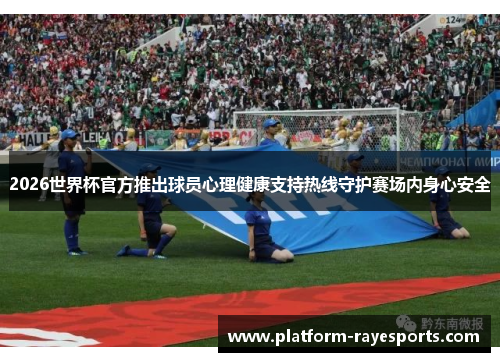 2026世界杯官方推出球员心理健康支持热线守护赛场内身心安全