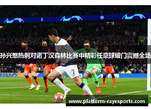 孙兴慜热刺对诺丁汉森林比赛中精彩任意球破门震撼全场 孙兴慜热刺对诺丁汉森林比赛中精彩任意球破门震撼全场