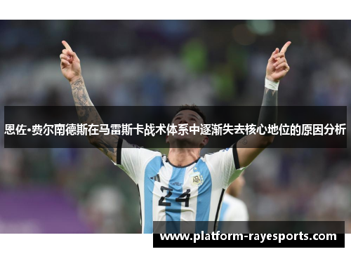 恩佐·费尔南德斯在马雷斯卡战术体系中逐渐失去核心地位的原因分析 恩佐·费尔南德斯在马雷斯卡战术体系中逐渐失去核心地位的原因分析